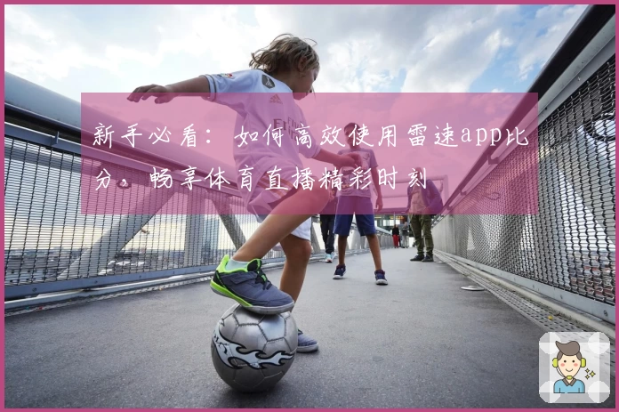新手必看：如何高效使用雷速app比分，畅享体育直播精彩时刻