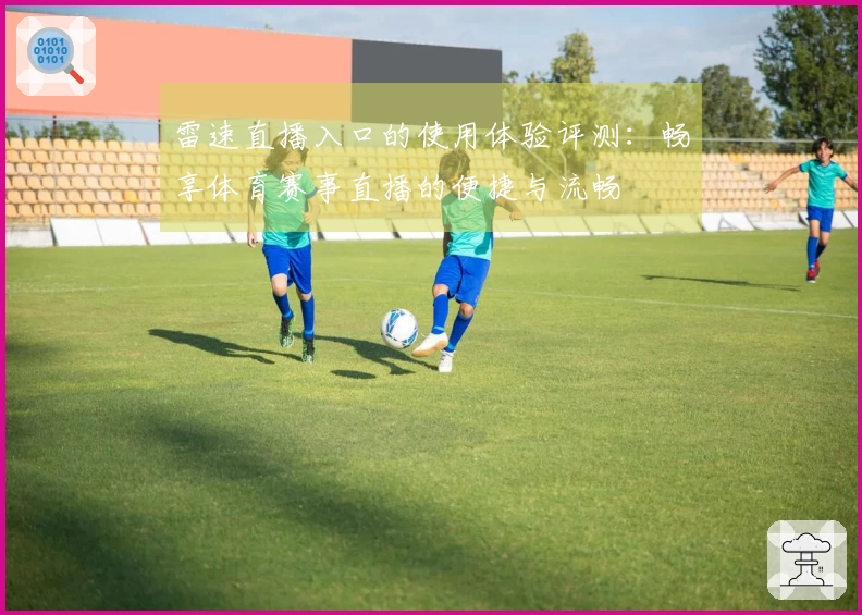 雷速直播入口的使用体验评测：畅享体育赛事直播的便捷与流畅