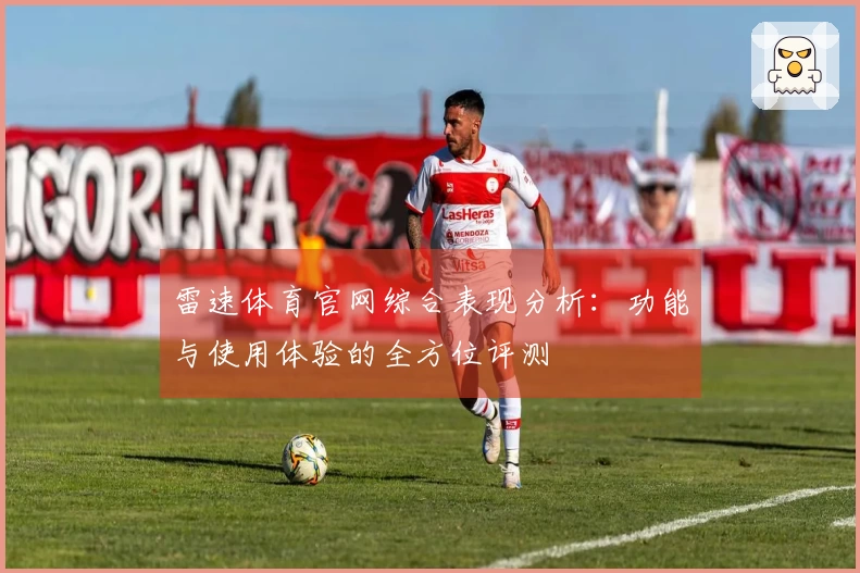雷速体育官网综合表现分析：功能与使用体验的全方位评测