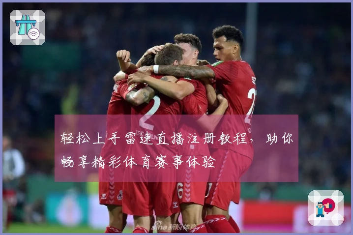 轻松上手雷速直播注册教程，助你畅享精彩体育赛事体验