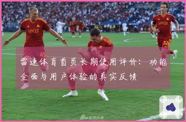 雷速体育首页长期使用评价：功能全面与用户体验的真实反馈