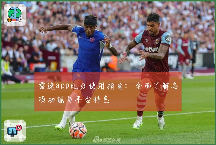 雷速app比分使用指南：全面了解各项功能与平台特色
