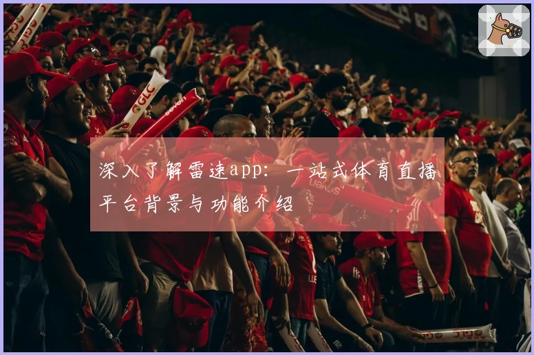 深入了解雷速app：一站式体育直播平台背景与功能介绍