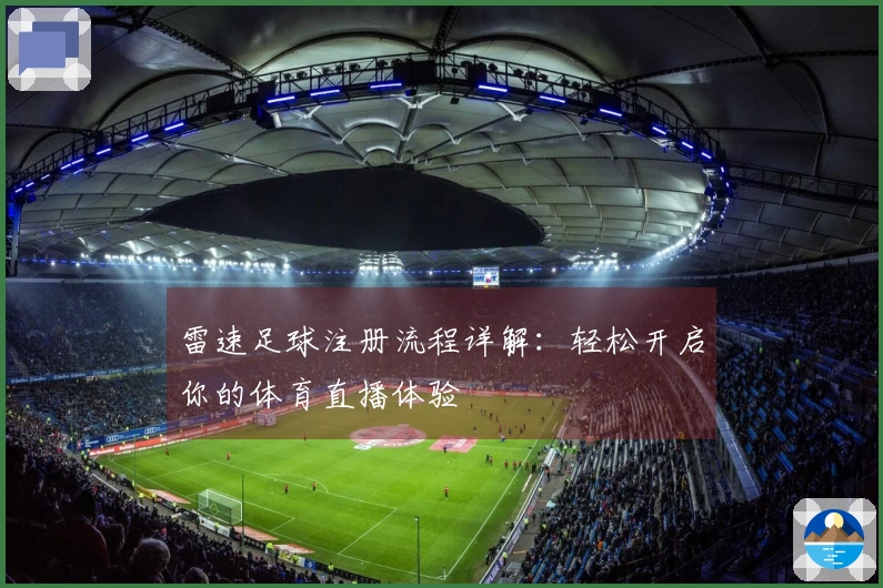 雷速足球注册流程详解：轻松开启你的体育直播体验
