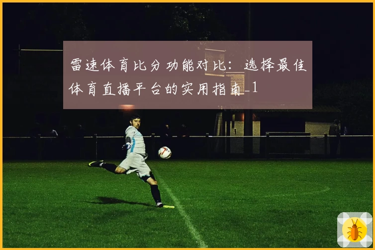 雷速体育比分功能对比：选择最佳体育直播平台的实用指南_1