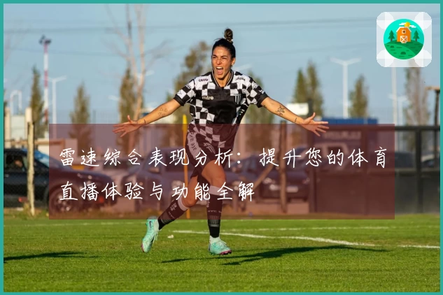 雷速综合表现分析：提升您的体育直播体验与功能全解