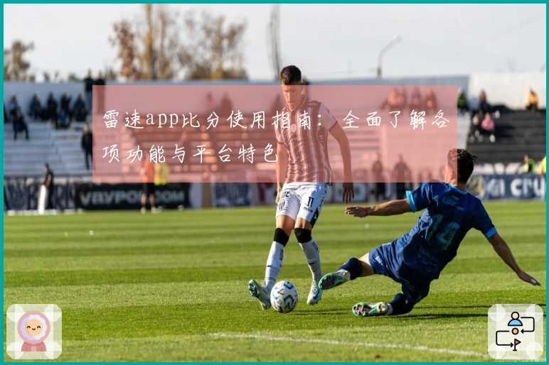 雷速app比分使用指南：全面了解各项功能与平台特色