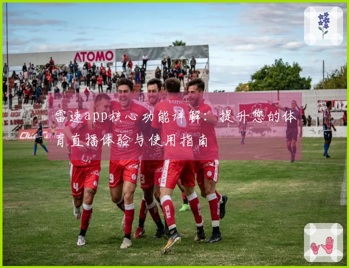 雷速app核心功能详解：提升您的体育直播体验与使用指南