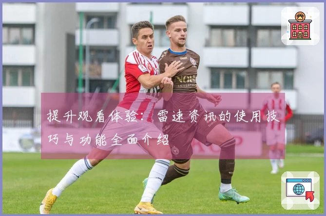 提升观看体验：雷速资讯的使用技巧与功能全面介绍