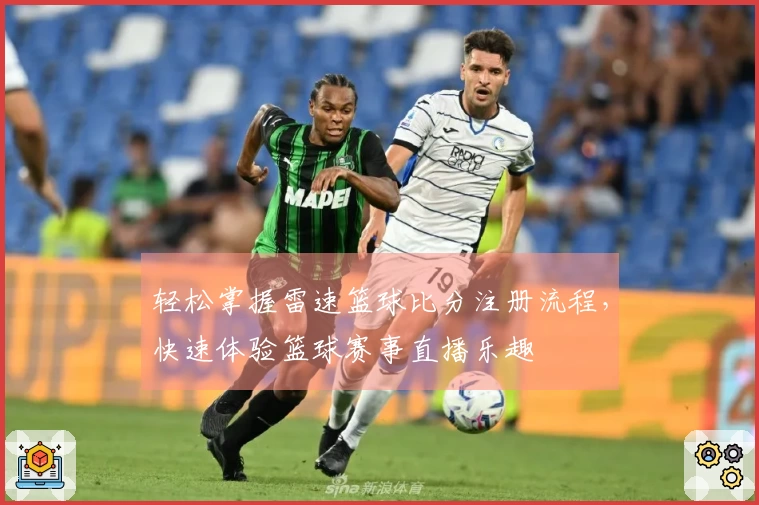 轻松掌握雷速篮球比分注册流程，快速体验篮球赛事直播乐趣