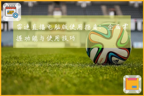 雷速直播电脑版使用指南：全面掌握功能与使用技巧
