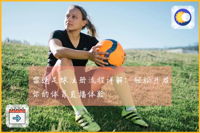 雷速足球注册流程详解：轻松开启你的体育直播体验