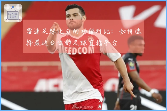 雷速足球比分的功能对比：如何选择最适合你的足球直播平台