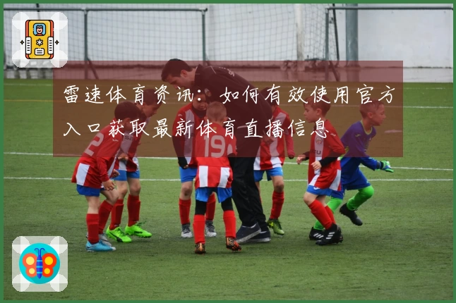 雷速体育资讯：如何有效使用官方入口获取最新体育直播信息