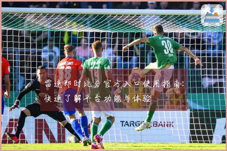 雷速即时比分官方入口使用指南：快速了解平台功能与体验