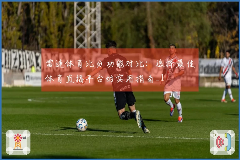 雷速体育比分功能对比：选择最佳体育直播平台的实用指南_1