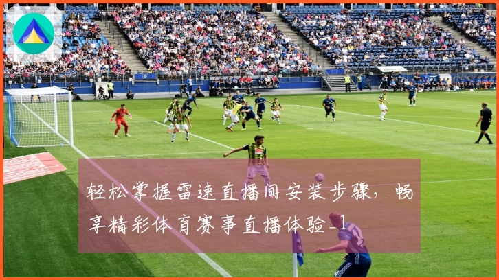 轻松掌握雷速直播间安装步骤,畅享精彩体育赛事直播体验_1