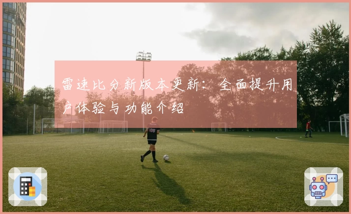 雷速比分新版本更新：全面提升用户体验与功能介绍