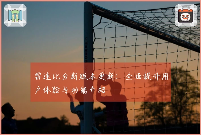 雷速比分新版本更新：全面提升用户体验与功能介绍
